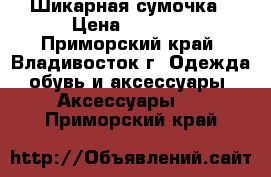 Шикарная сумочка › Цена ­ 1 800 - Приморский край, Владивосток г. Одежда, обувь и аксессуары » Аксессуары   . Приморский край